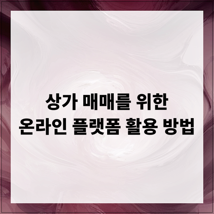  상가 매매를 위한 온라인 플랫폼 활용 방법