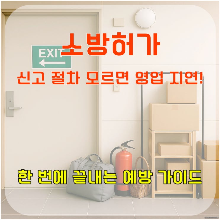  소방허가, 신고 절차 모르면 영업 지연! 한 번에 끝내는 예방 가이드