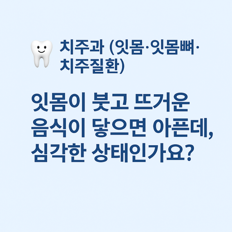   잇몸이 붓고 뜨거운 음식이 닿으면 아픈데, 심각한 상태인가요?