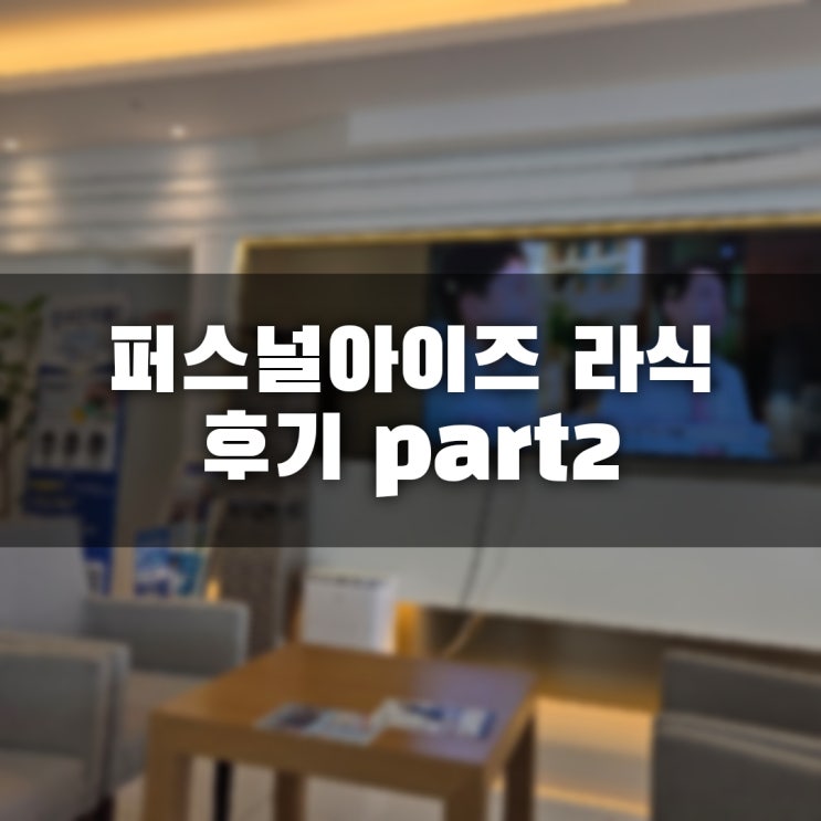  [ㅍㅅㅌㅅㅅ강남안과] 퍼스널아이즈 라식 후기 part2