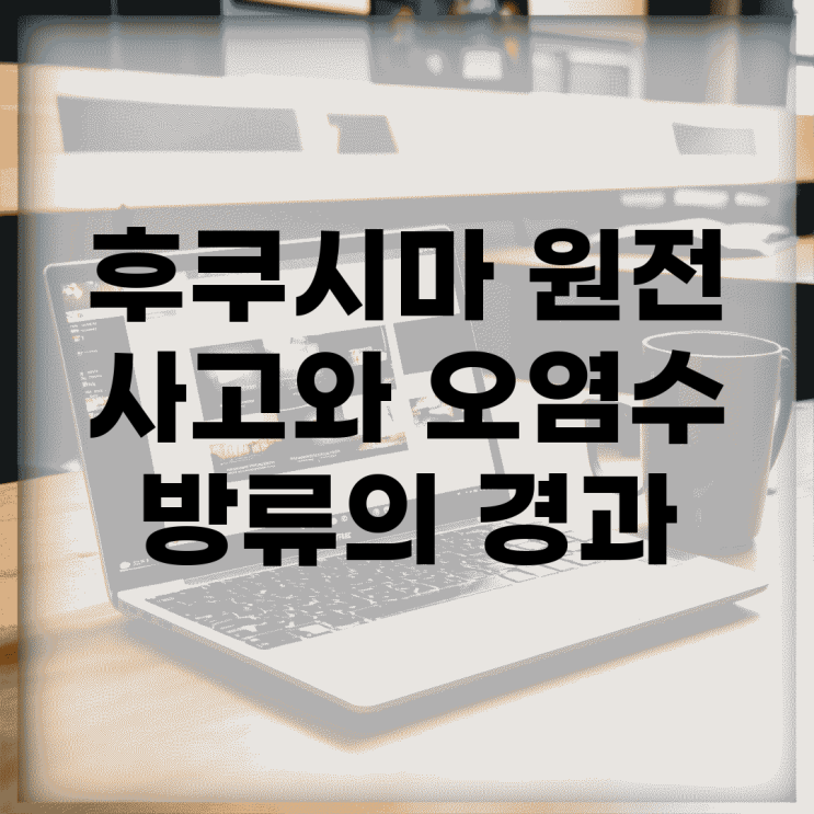 <b>후쿠시마 원전</b> 사고와 오염수 <b>방류</b>의 경과
