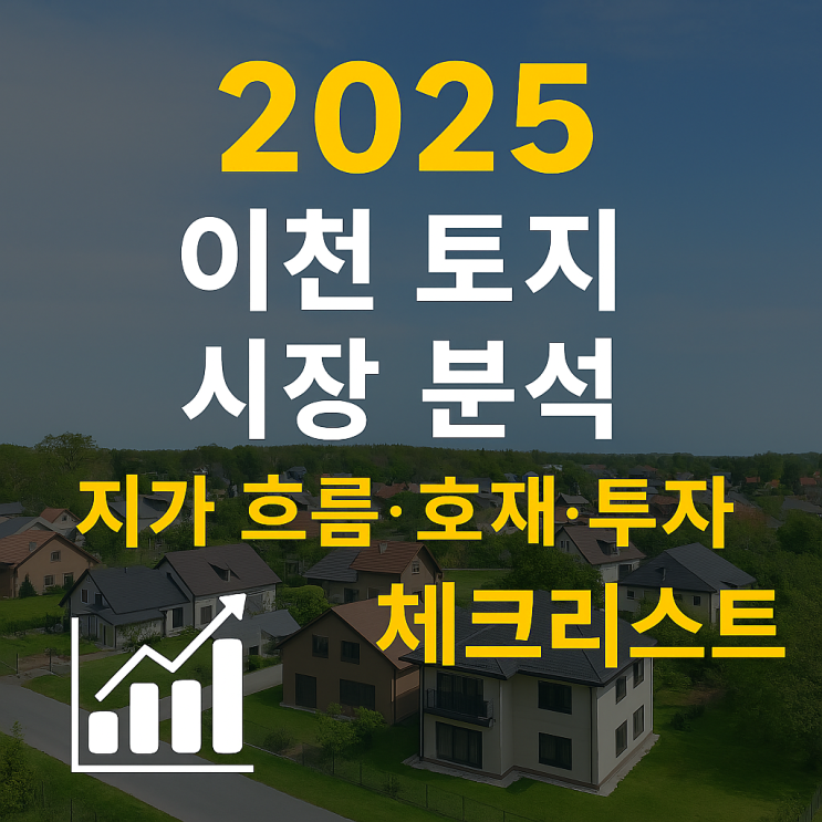 [이천토지]2025 이천 토지 시장 분석 — 지가 흐름·유망 입지·투자 체크리스트