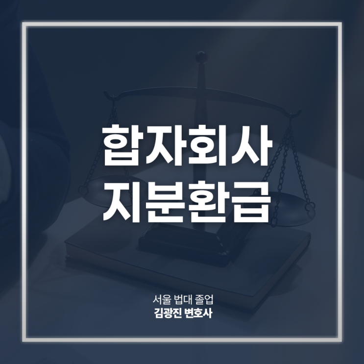  합자회사 지분환급 퇴사 시 청구 절차 방법은? 회사지분분쟁변호사 방문 상담