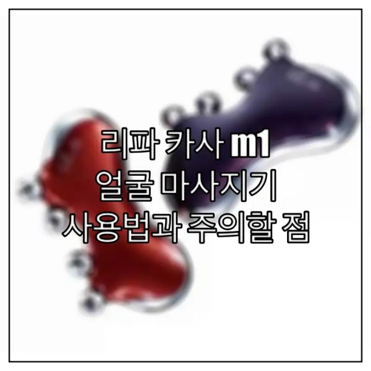  리파 카사 m1 얼굴 마사지기 사용법과 주의할 점