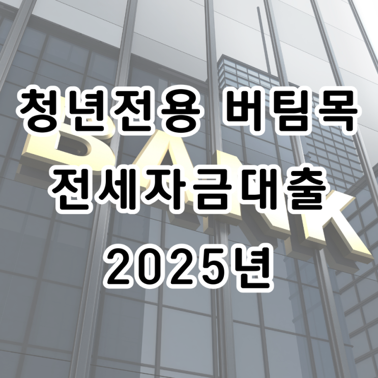  청년전용 버팀목 전세자금대출 2025년 최신 안내