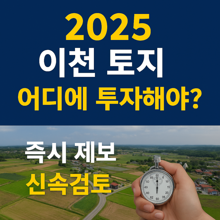  2025 이천 토지 시장 분석 — 지가 흐름·유망 입지·투자 체크리스트[이천토지]
