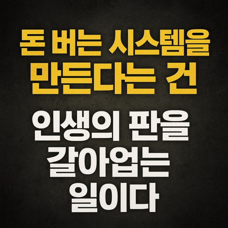  돈 버는 시스템을 만든다는 건, 인생의 판을 갈아엎는 일이다