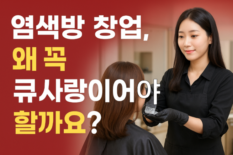  염색방 창업, 왜 꼭 큐사랑이어야 할까요?