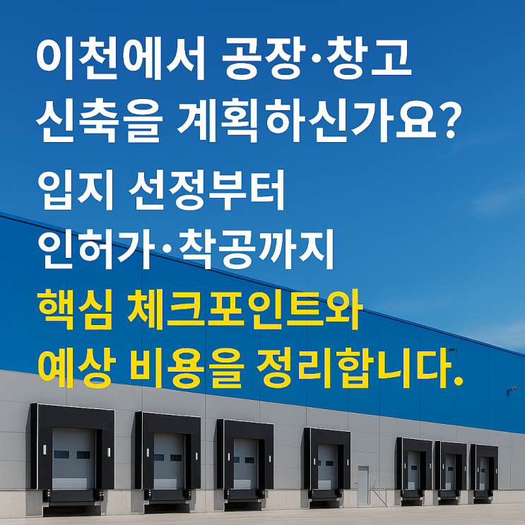  "공장 신축, 어디서부터 시작해야 할지 막막하신가요? 이천 현장 중심의 실무 팁과 입지 우선순위를 안내[이천공장]