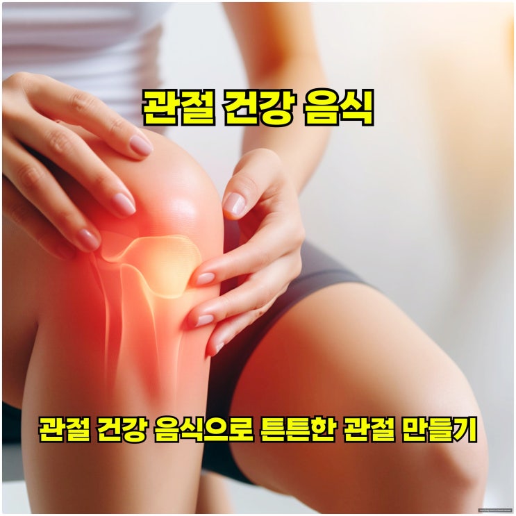  관절 건강 음식으로 튼튼한 관절 만들기