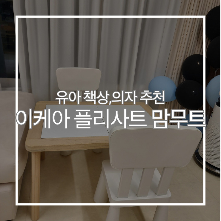 유아 책상 의자 추천 :: 이케아 플리사트, 맘무트 (세돌 아기사용)