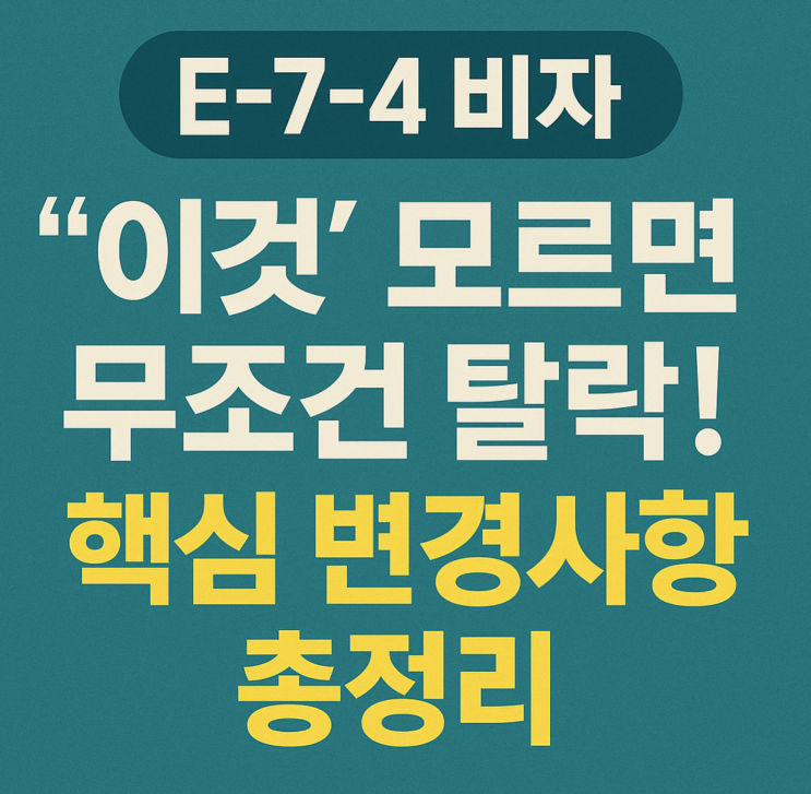  E-7-4 비자, '이것' 모르면 무조건 탈락! 핵심 변경사항 총정리