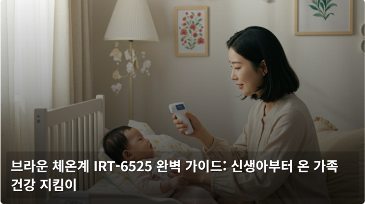  브라운 체온계 IRT-6525 완벽 가이드: 신생아부터 온 가족 건강 지킴이