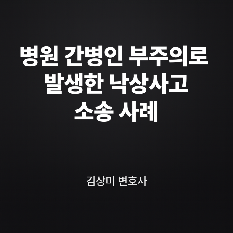  [부산/울산/경남 의료전문변호사] 병원 간병인 부주의로 발생한 낙상사고 사망 사건 – 법원의 판단