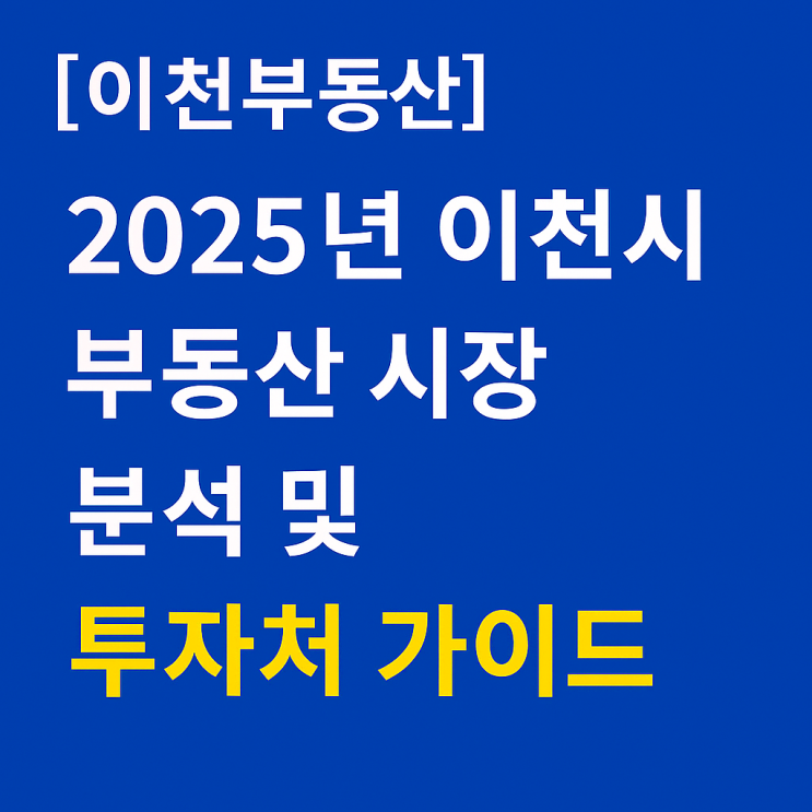  [이천부동산]2025년 이천시 부동산 시장 분석 및 투자처 가이드