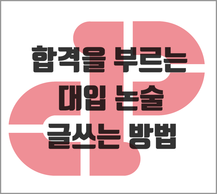  [논술] 합격을 부르는 대입 논술 글쓰는 방법