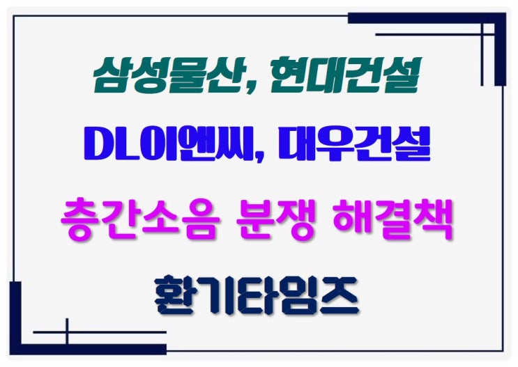  삼성물산, DL이앤씨, 현대건설, 대우건설 등은 어떻게 층간 소음을 해결했을까?_환기타임즈