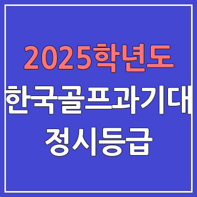 2025 한국골프과학기술대 정시등급, 예비번호 | 한국골프과학기술대학교 커트라인, 입결