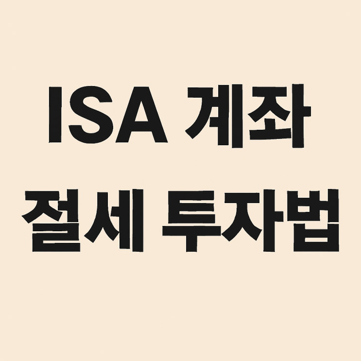  ISA 계좌 추천 및 인출 시 세금 주의사항까지 총정리 (2025년 최신판)
