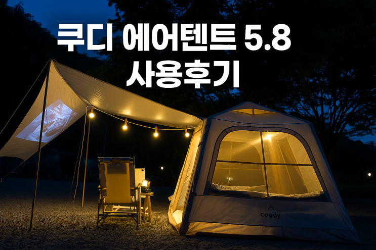  쿠디 에어텐트 5.8 사용후기 – 설치부터 캠핑 감성까지