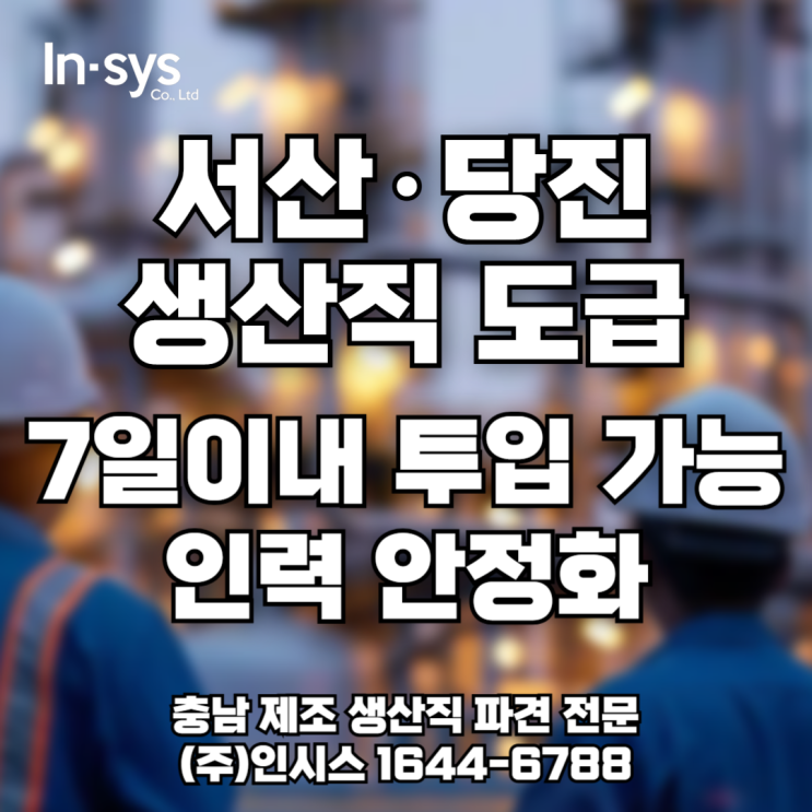  [서산·당진 생산직 도급] 구인 어려운 현장도 안정화, 인시스가 해냈습니다