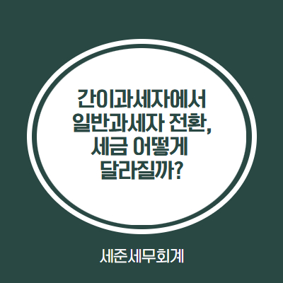  간이과세자에서 일반과세자 전환 시 세금, 이렇게 달라집니다
