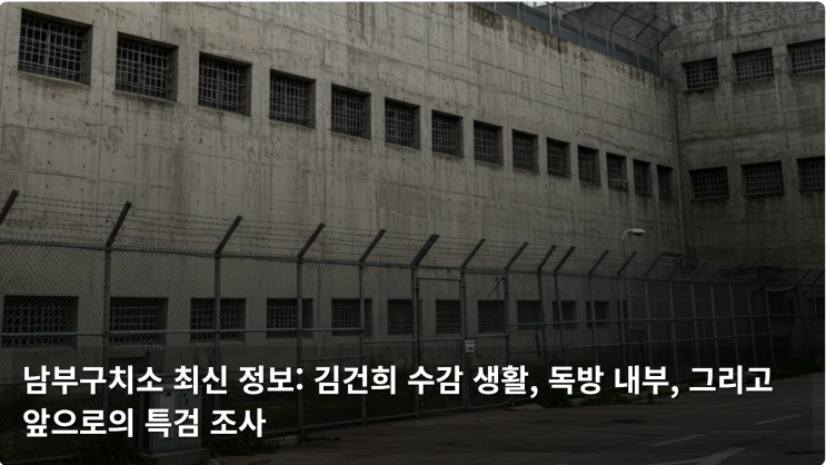  남부구치소 김건희 수감 생활, 독방 내부, 그리고 앞으로의 특검 조사