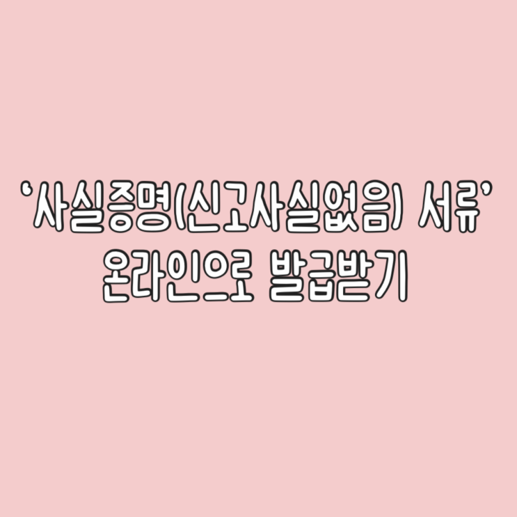  '사실증명(신고사실없음)' 서류 온라인으로 발급 방법