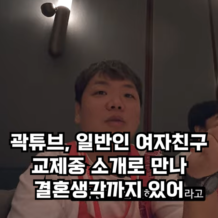<b>곽튜브</b>, <b>결혼</b>까지 생각한 여자친구 있다? 유튜브 채널에서 깜짝... 