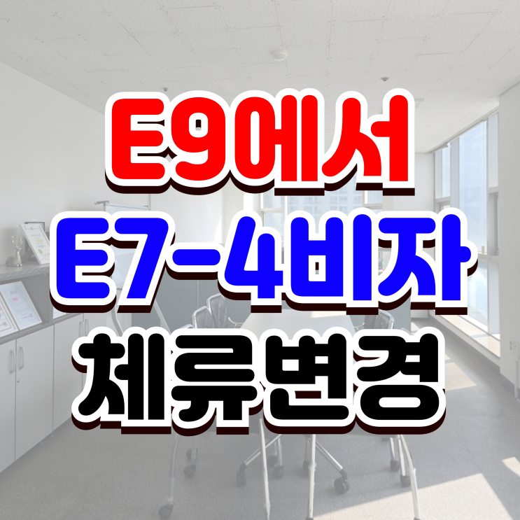  E9에서 E7-4 비자 변경하려면 어떻게 해야할까