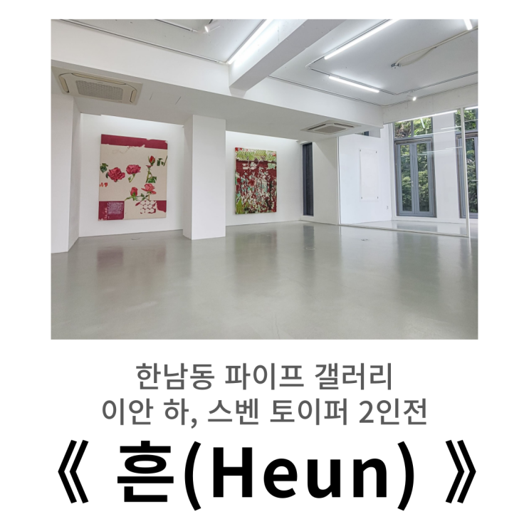  한남동 전시, 파이프 갤러리 ㅣ 이안 하, 스벤 토이퍼 《 Heun 》방문기
