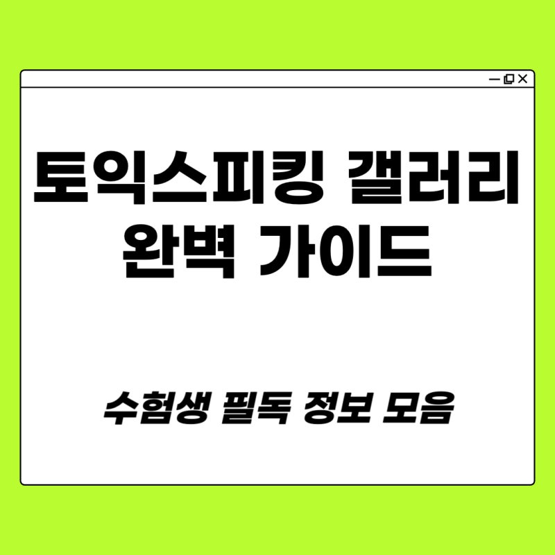 토익스피킹 갤러리 완벽 가이드｜수험생 필독 정보 모음