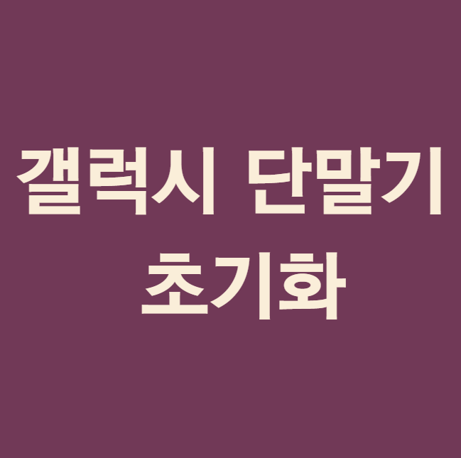  갤럭시 핸드폰 단말기 초기화하는 방법 & 주의 사항
