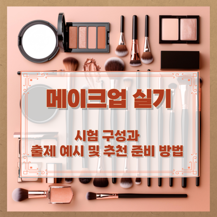  메이크업 실기 시험 구성과 출제 예시 및 추천 준비 방법