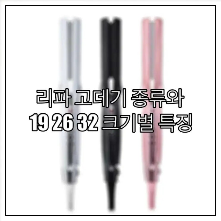  리파 고데기 종류와 19 26 32 크기별 특징