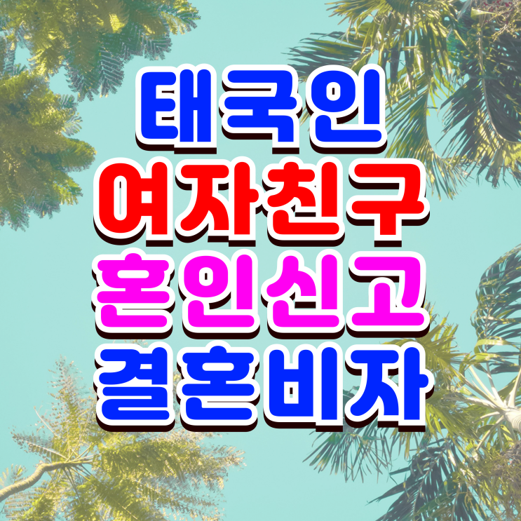  태국인 여자친구 혼인신고 불법체류자 F6 결혼비자 발급 전문가 DS와 함께 준비