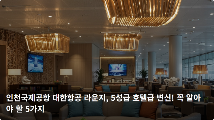  인천국제공항 대한항공 라운지, 5성급 호텔급 변신! 꼭 알아야 할 5가지