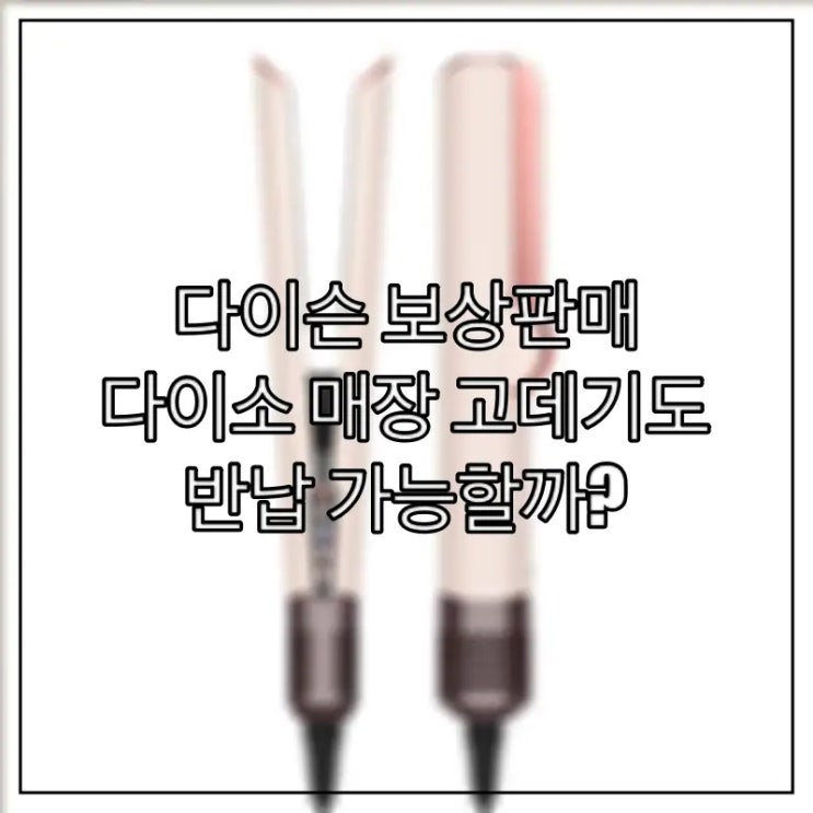  다이슨 보상판매 다이소 매장 고데기도 반납 가능할까?