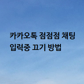  카카오톡 점점점 채팅 입력중 끄기 방법