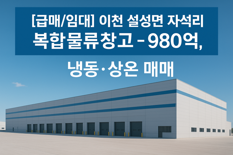 [급매/임대] 이천 설성면 자석리 신축 복합물류창고 – 980억, 냉동·상온 매매![이천물류창고]