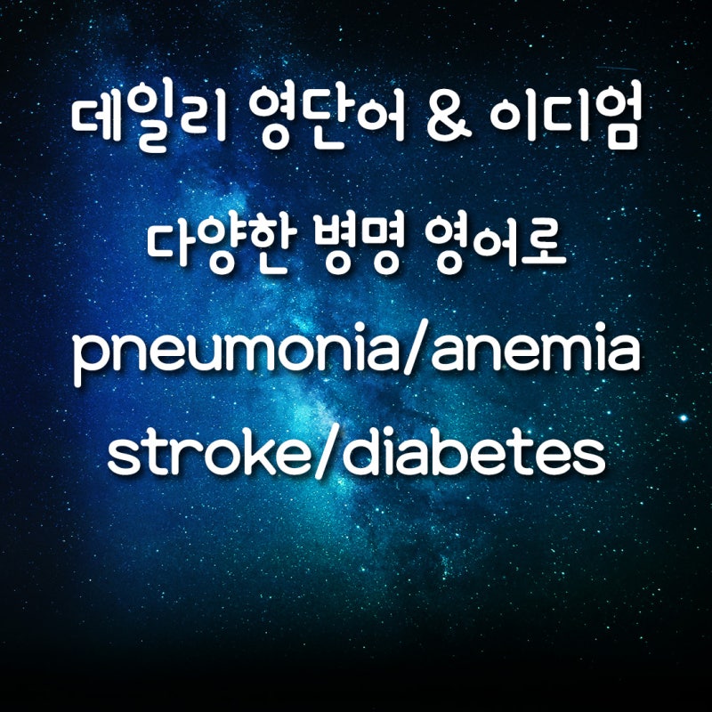 [데일리 영단어&이디엄] 다양한 병명 영어로/폐렴, 빈혈, 뇌졸중, 당뇨병/pneumonia/anemia/stroke/dia....