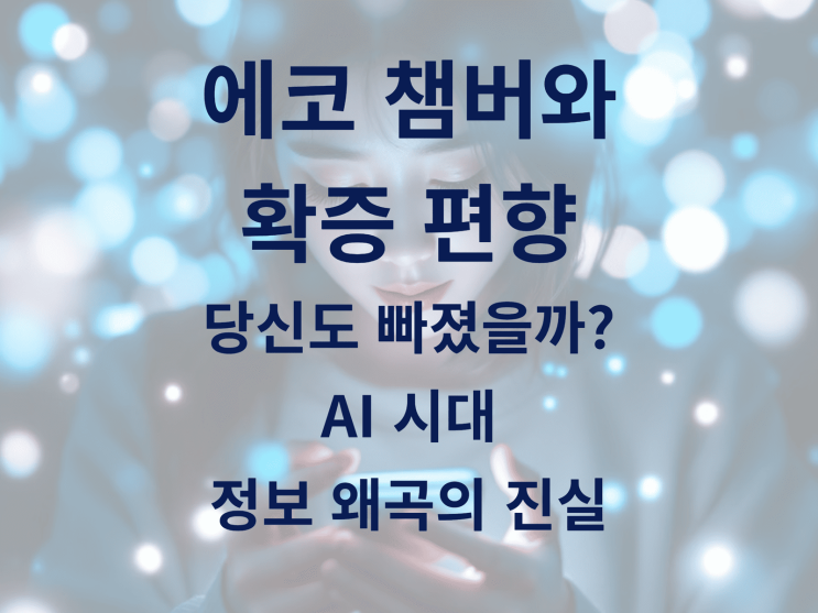  에코 챔버와 확증 편향, 당신도 빠졌을까? AI 시대 정보 왜곡의 진실
