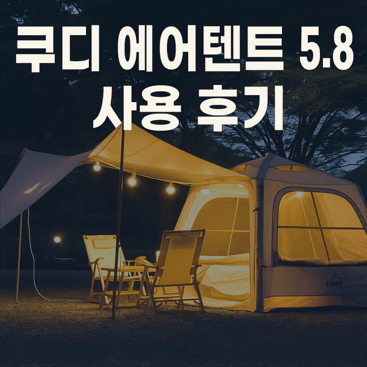   캠핑 필수! 쿠디 에어텐트 5.8 후기｜설치 10분, 넓은 공간, 방수·방풍까지 완벽