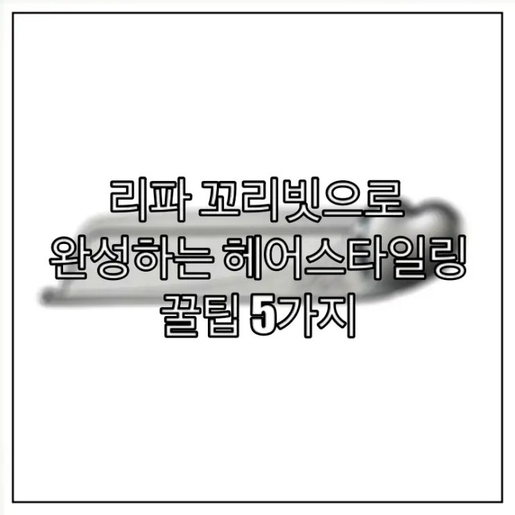  리파 꼬리빗으로 완성하는 헤어스타일링 꿀팁 5가지