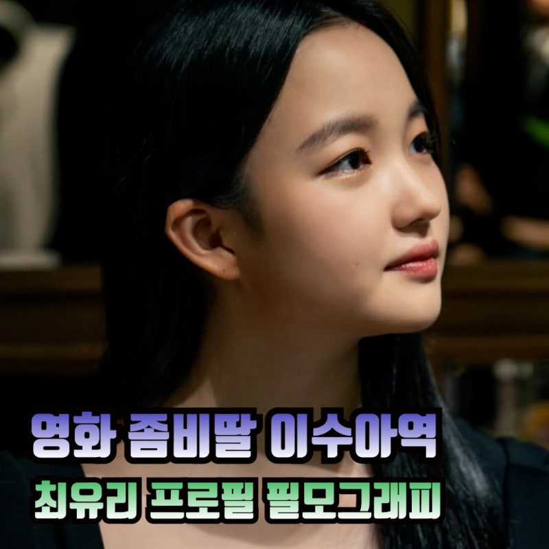영화 좀비딸 이수아역 배우 최유리 프로필 키 나이 필모그래피 주요출연작