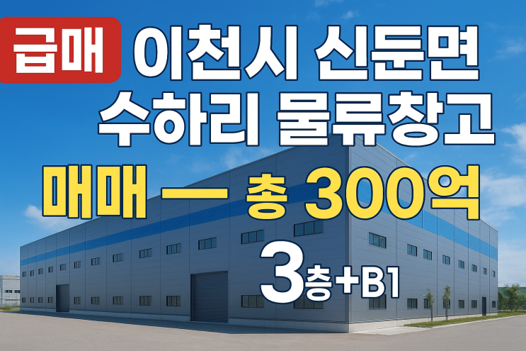 [급매] 이천시 신둔면 수하리  물류창고 매매 — 총 300억,3층+B1 -이천창고"