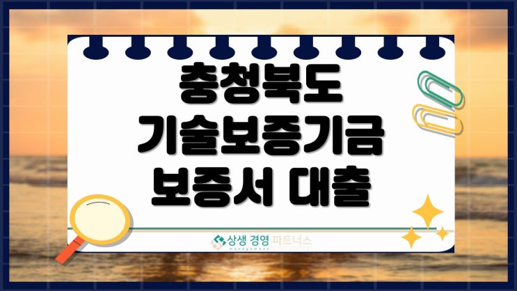  충북 기술기업, 기술보증기업 보증서대출로 정부 정책자금 안정 확보하세요.