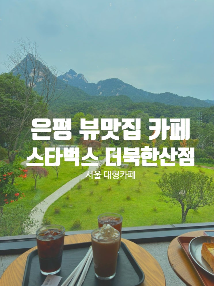  서울 은평구 대형카페 북한산 뷰 베이커리 특화매장 스타벅스 더북한산점 뷰 맛집 주차 정보 스페셜 메뉴 추천