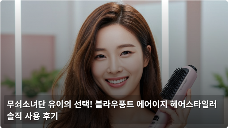  무쇠소녀단 유이의 선택! 블라우풍트 에어이지 헤어스타일러 솔직 사용 후기