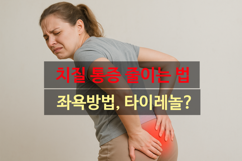 치질 증상 통증심할때 완화방법 좌욕방법 타이레놀 먹어도되나?